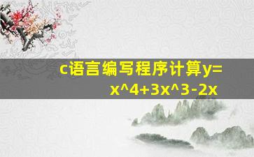 c语言编写程序计算y=x^4+3x^3-2x